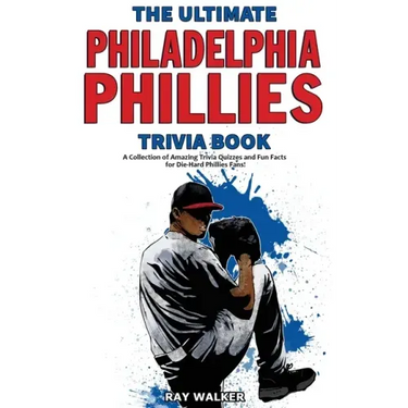 The Ultimate Philadelphia Phillies Trivia Book: A Collection of Amazing Trivia Quizzes and Fun Facts for Die-Hard Phillies Fans!