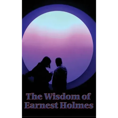 The Wisdom of Earnest Holmes: The Science of Mind, Creative Mind and Success, Creative Mind