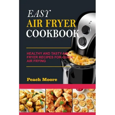 Easy Air Fryer Cookbook: Healthy and Tasty Air Fryer Recipes for Quick Air Frying