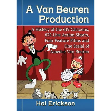 A Van Beuren Production: A History of the 619 Cartoons, 875 Live Action Shorts, Four Feature Films and One Serial of Amedee Van Beuren