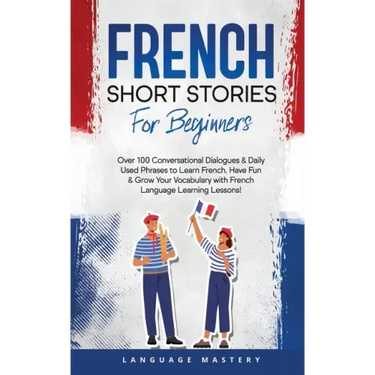 French Short Stories for Beginners: Over 100 Conversational Dialogues & Daily Used Phrases to Learn French. Have Fun & Grow Your Vocabulary with Frenc