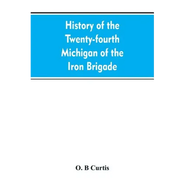 History of the Twenty-fourth Michigan of the Iron brigade, known as the Detroit and Wayne county regiment