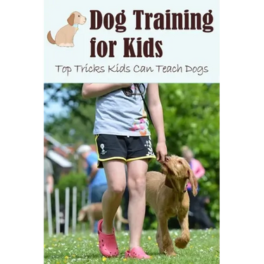 Dog Training for Kids: Top Tricks Kids Can Teach Dogs: Guide to Train A Dog for Kids