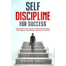 Self Discipline for Success: Daily Habits and Exercises to Build Self-Discipline and Program Your Mind for Success in Your Life
