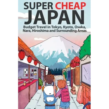 Super Cheap Japan: Budget Travel in Tokyo, Kyoto, Osaka, Nara, Hiroshima and Surrounding Areas
