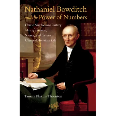 Nathaniel Bowditch and the Power of Numbers: How a Nineteenth-Century Man of Business, Science, and the Sea Changed American Life