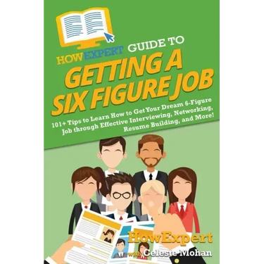 HowExpert Guide to Getting a Six Figure Job: 101+ Tips to Learn How to Get Your Dream 6-Figure Job through Effective Interviewing, Networking, Resume