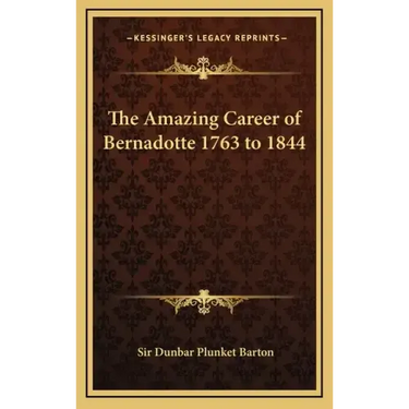 The Amazing Career of Bernadotte 1763 to 1844