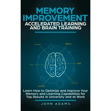 Memory Improvement, Accelerated Learning and Brain Training: Learn How to Optimize and Improve Your Memory and Learning Capabilities for Top Results i