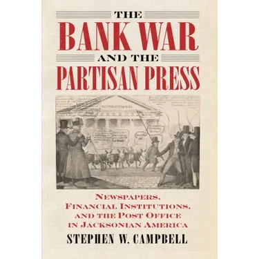 The Bank War and the Partisan Press: Newspapers, Financial Institutions, and the Post Office in Jacksonian America