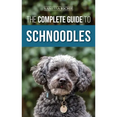 The Complete Guide to Schnoodles: Selecting, Training, Feeding, Exercising, Socializing, and Loving Your New Schnoodle Puppy