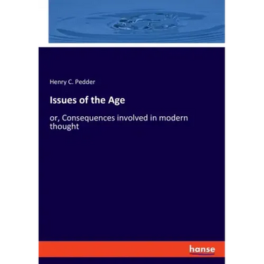 Issues of the Age: or, Consequences involved in modern thought