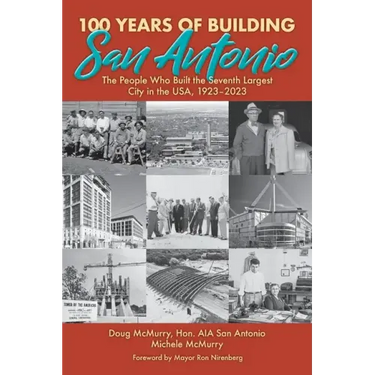 100 Years of Building San Antonio: The People Who Built the Seventh Largest City in the USA, 1923-2023