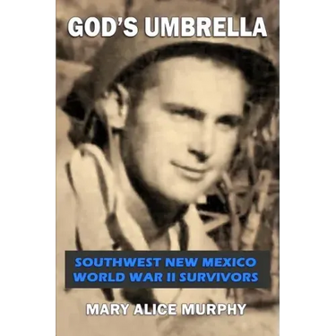 God's Umbrella: Southwest New Mexico World War II Survivors