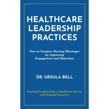 Healthcare Leadership Practices: How to Conquer Nursing Shortages by Improving Engagement and Retention