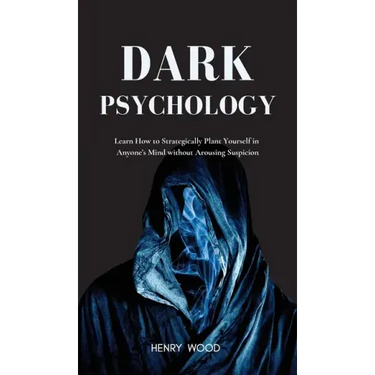Dark Psychology: Learn How to Strategically Plant Yourself in Anyone's Mind Without Arousing Suspicion