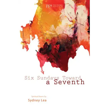 Six Sundays Toward a Seventh: Spiritual Poems by Sydney Lea
