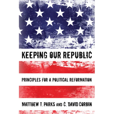 Keeping Our Republic: Principles for a Political Reformation