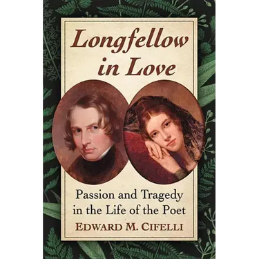 Longfellow in Love: Passion and Tragedy in the Life of the Poet