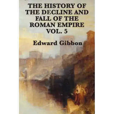 The History of the Decline and Fall of the Roman Empire Vol. 5