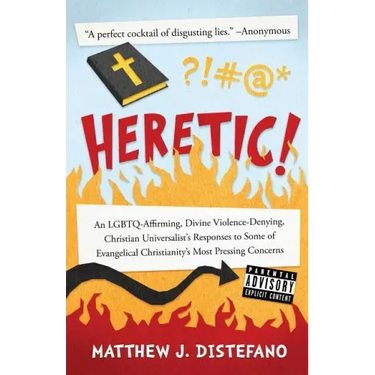 Heretic!: An LGBTQ-Affirming, Divine Violence-Denying, Christian Universalist's Responses to Some of Evangelical Christianity's Most Pressing Concerns