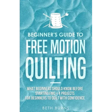 Beginner's Guide to Free Motion Quilting: What Beginners Should Know Before Starting FMQ + 4 Projects for Beginners to Quilt with Confidence