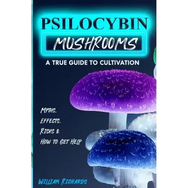 Psilocybin Mushrooms: A True Guide to Cultivation - Myths, Effects, Risks & How to Get Help
