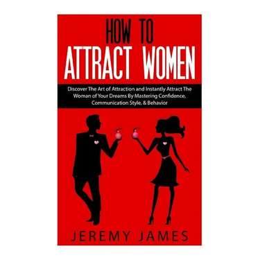 How to Attract Women: Discover the Art of Attraction and Instantly Attract the Woman of Your Dreams by Mastering Confidence, Communication S