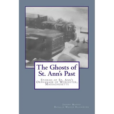The Ghosts of St. Ann's Past: Stories of St. Ann's Orphanage Worcester, Massachusetts
