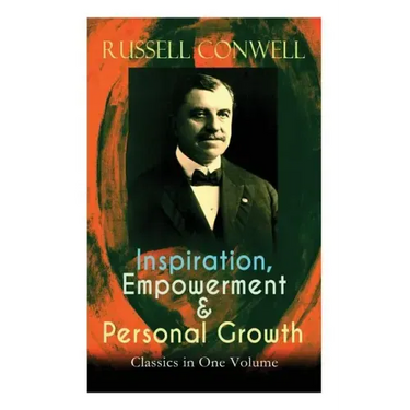 Inspiration, Empowerment & Personal Growth Classics in One Volume: Acres of Diamonds, The Key to Success, Increasing Personal Efficiency, Every Man Hi