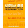 Hungarian Verbs: 300 Hungarian Verbs Fully Conjugated in All Tenses