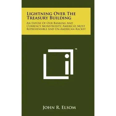 Lightning Over The Treasury Building: An Expose Of Our Banking And Currency Monstrosity, America's Most Reprehensible And Un-American Racket