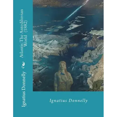 Atlantis: The Antediluvian World (1882) By: Ignatius Donnelly: Illustrated....Ignatius Loyola Donnelly (November 3, 1831 - Janua