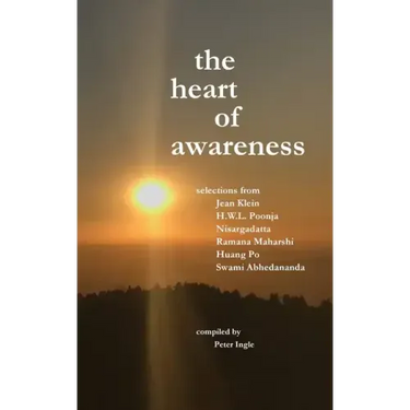 The Heart of Awareness: Selections from Jean Klein, HWL Poonja, Nisargadatta, Ramana Maharshi, Huang Po, and Swami Abhedananda