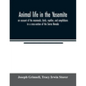 Animal life in the Yosemite; an account of the mammals, birds, reptiles, and amphibians in a cross-section of the Sierra Nevada