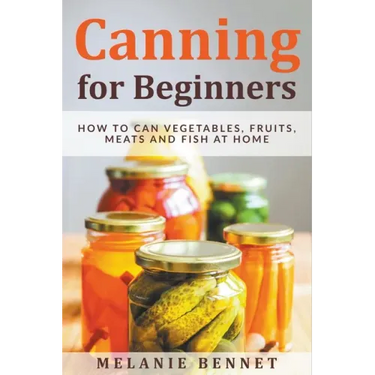 Canning for Beginners: How to Can Vegetables, Fruits, Meats and Fish at Home