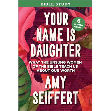 Your Name Is Daughter Bible Study: What the Unsung Women of the Bible Teach Us about Our Worth