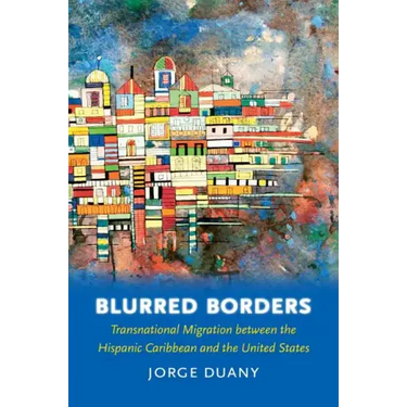 Blurred Borders: Transnational Migration Between the Hispanic Caribbean and the United States