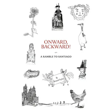 Onward, Backward! -or- A Ramble to Santiago: Being a True Account of a Heathen Family's 1,500-kilometer pilgrimage to Santiago de Compostela, together