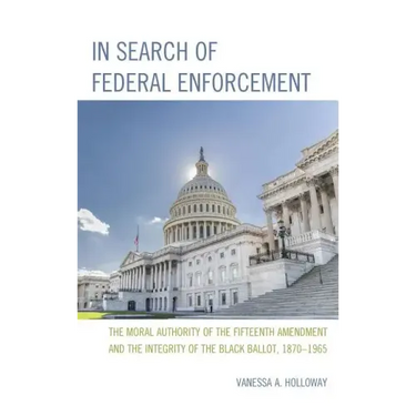 In Search of Federal Enforcement: The Moral Authority of the Fifteenth Amendment and the Integrity of the Black Ballot, 1870-1965