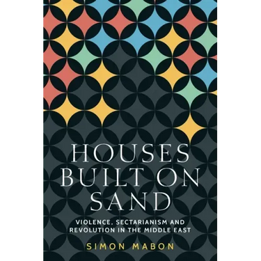 Houses Built on Sand: Violence, Sectarianism and Revolution in the Middle East