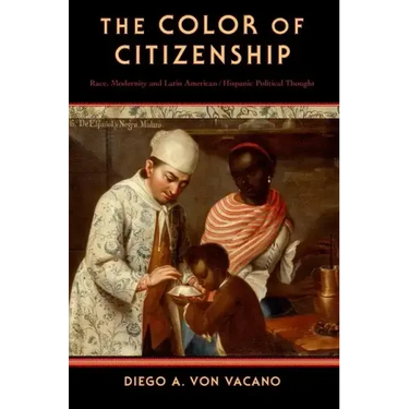 The Color of Citizenship: Race, Modernity and Latin American / Hispanic Political Thought