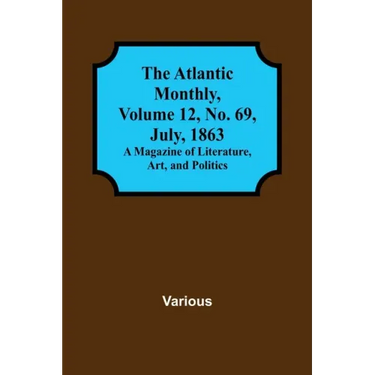 The Atlantic Monthly, Volume 12, No. 69, July, 1863; A Magazine of Literature, Art, and Politics