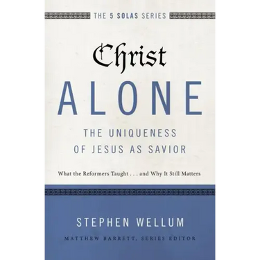 Christ Alone---The Uniqueness of Jesus as Savior: What the Reformers Taught...and Why It Still Matters