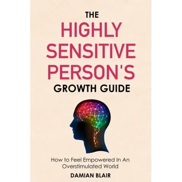 The Highly Sensitive Person's Growth Guide: How to Feel Empowered In An Overstimulated World