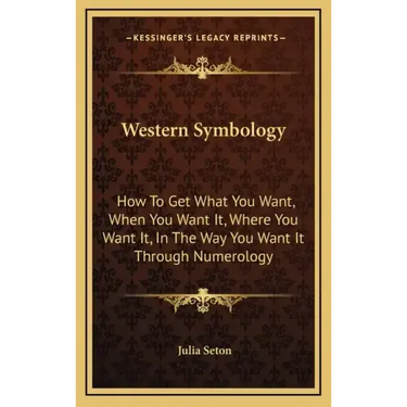Western Symbology: How to Get What You Want, When You Want It, Where You Want It, in the Way You Want It Through Numerology