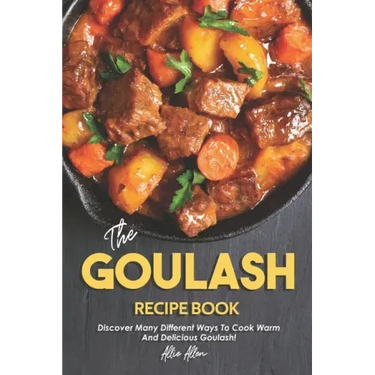 The Goulash Recipe Book: Discover Many Different Ways to Cook Warm and Delicious Goulash!