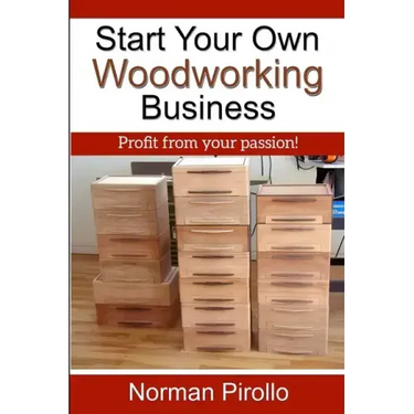 Start Your Own Woodworking Business: Profit from your passion!