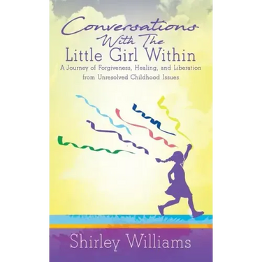 Conversations With The Little Girl Within: A Journey of Forgiveness, Healing, and Liberation from Unresolved Childhood Issues