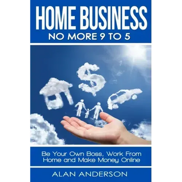 Home Business: No More 9 to 5!: Be Your Own Boss, Work From Home and Make Money Online